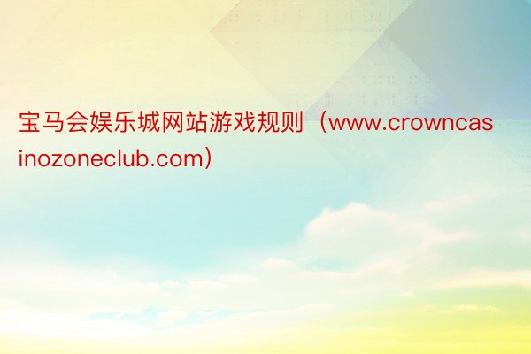 宝马会娱乐城网站游戏规则（www.crowncasinozoneclub.com）