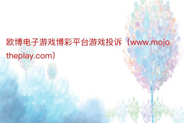 欧博电子游戏博彩平台游戏投诉（www.mojotheplay.com）