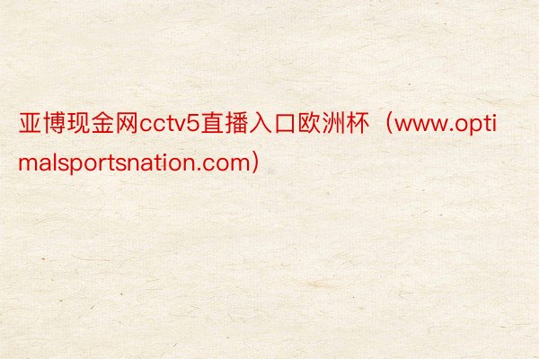 亚博现金网cctv5直播入口欧洲杯（www.optimalsportsnation.com）