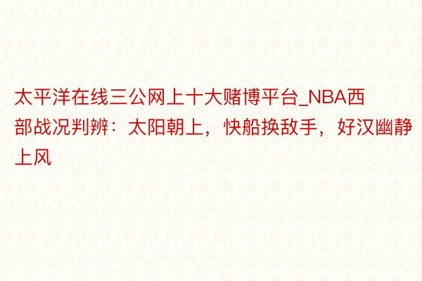 太平洋在线三公网上十大赌博平台_NBA西部战况判辨：太阳朝上，快船换敌手，好汉幽静上风