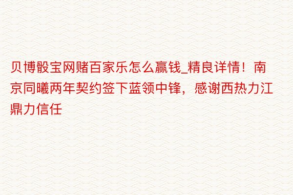 贝博骰宝网赌百家乐怎么赢钱_精良详情！南京同曦两年契约签下蓝领中锋，感谢西热力江鼎力信任