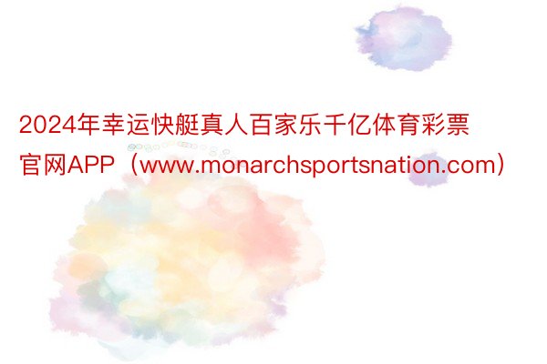 2024年幸运快艇真人百家乐千亿体育彩票官网APP（www.monarchsportsnation.com）