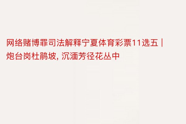 网络赌博罪司法解释宁夏体育彩票11选五 | 炮台岗杜鹃坡, 沉湎芳径花丛中