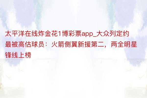 太平洋在线炸金花1博彩票app_大众列定约最被高估球员：火箭侧翼新援第二，两全明星锋线上榜