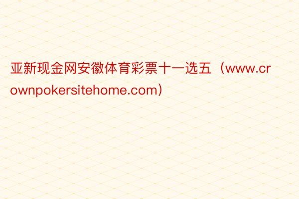 亚新现金网安徽体育彩票十一选五（www.crownpokersitehome.com）