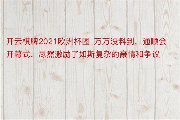 开云棋牌2021欧洲杯图_万万没料到，通顺会开幕式，尽然激励了如斯复杂的豪情和争议
