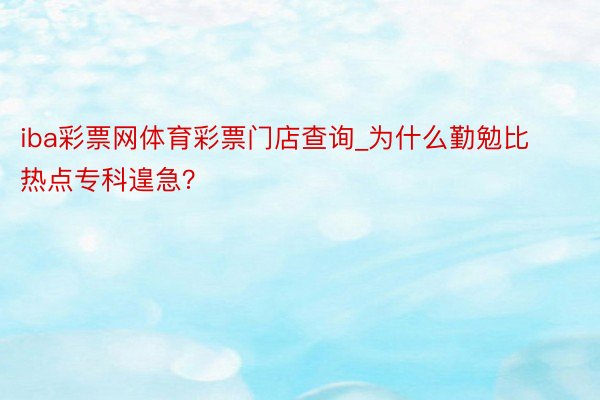 iba彩票网体育彩票门店查询_为什么勤勉比热点专科遑急？