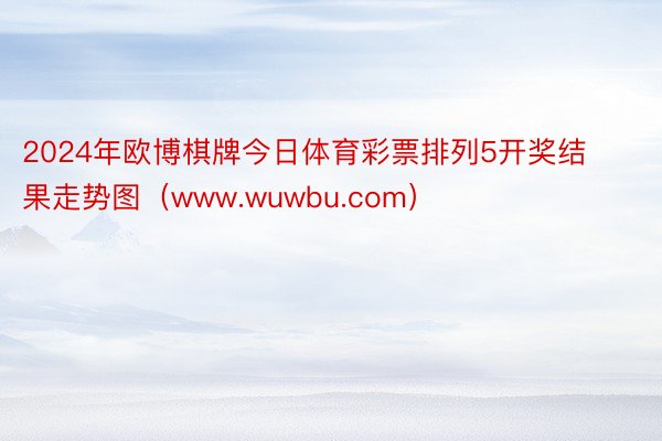 2024年欧博棋牌今日体育彩票排列5开奖结果走势图（www.wuwbu.com）