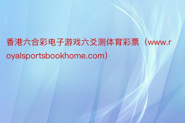 香港六合彩电子游戏六爻测体育彩票（www.royalsportsbookhome.com）
