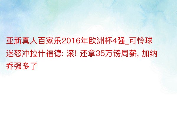 亚新真人百家乐2016年欧洲杯4强_可怜球迷怒冲拉什福德: 滚! 还拿35万镑周薪, 加纳乔强多了