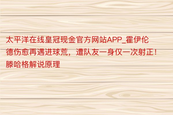 太平洋在线皇冠现金官方网站APP_霍伊伦德伤愈再遇进球荒，遭队友一身仅一次射正！滕哈格解说原理