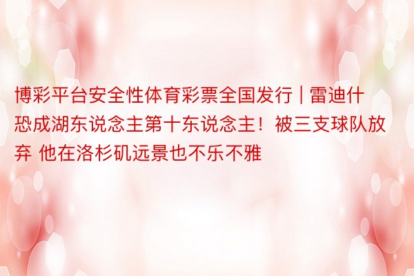 博彩平台安全性体育彩票全国发行 | 雷迪什恐成湖东说念主第十东说念主！被三支球队放弃 他在洛杉矶远景也不乐不雅