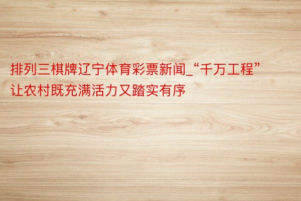 排列三棋牌辽宁体育彩票新闻_“千万工程”让农村既充满活力又踏实有序