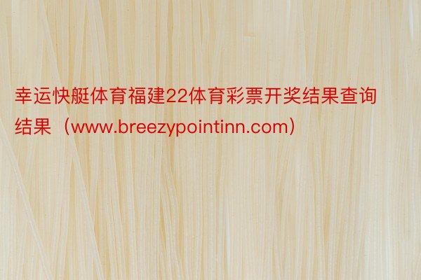 幸运快艇体育福建22体育彩票开奖结果查询结果（www.breezypointinn.com）