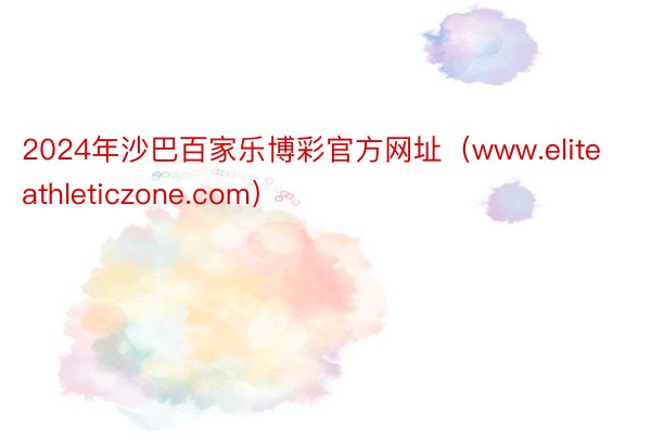 2024年沙巴百家乐博彩官方网址（www.eliteathleticzone.com）