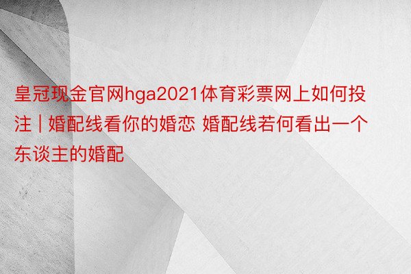 皇冠现金官网hga2021体育彩票网上如何投注 | 婚配线看你的婚恋 婚配线若何看出一个东谈主的婚配