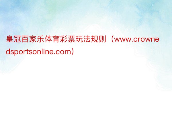 皇冠百家乐体育彩票玩法规则（www.crownedsportsonline.com）