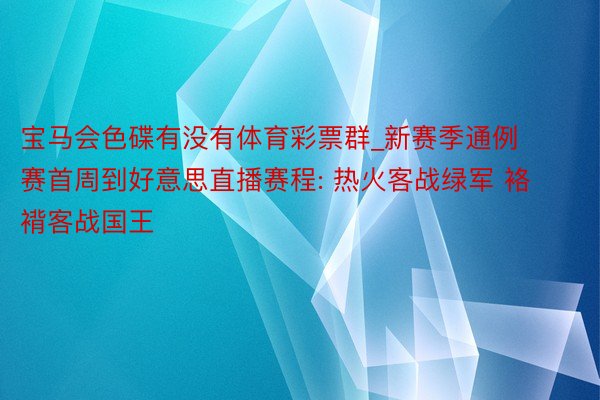 宝马会色碟有没有体育彩票群_新赛季通例赛首周到好意思直播赛程: 热火客战绿军 袼褙客战国王