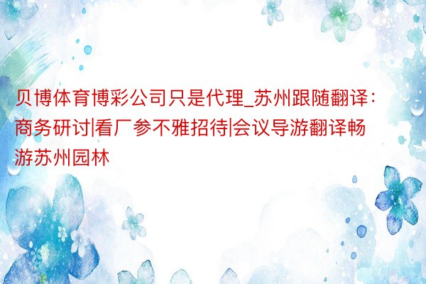 贝博体育博彩公司只是代理_苏州跟随翻译：商务研讨|看厂参不雅