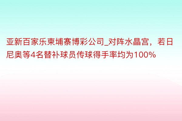 亚新百家乐柬埔寨博彩公司_对阵水晶宫，若日尼奥等4名替补球员