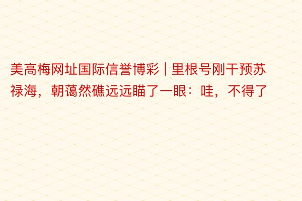 美高梅网址国际信誉博彩 | 里根号刚干预苏禄海，朝蔼然礁远远