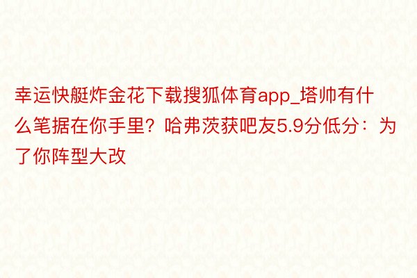 幸运快艇炸金花下载搜狐体育app_塔帅有什么笔据在你手里？哈弗茨获吧友5.9分低分：为了你阵型大改