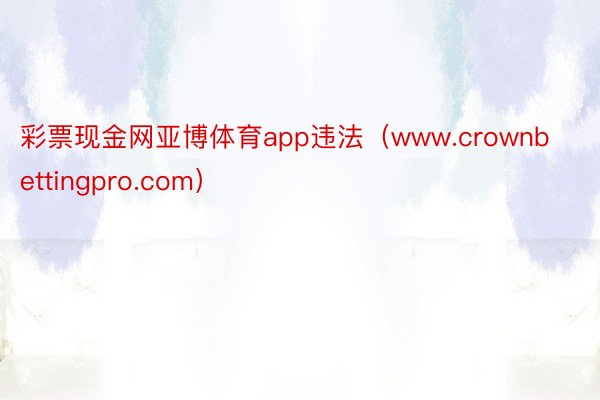 彩票现金网亚博体育app违法（www.crownbettingpro.com）