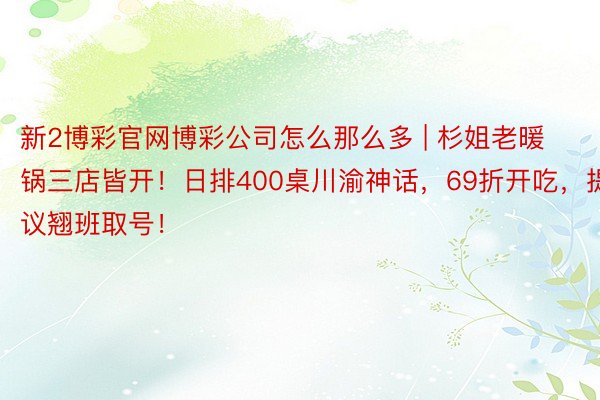 新2博彩官网博彩公司怎么那么多 | 杉姐老暖锅三店皆开！日排400桌川渝神话，69折开吃，提议翘班取号！