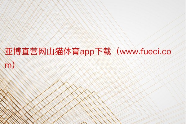 亚博直营网山猫体育app下载（www.fueci.com）