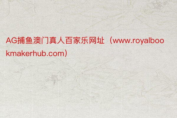 AG捕鱼澳门真人百家乐网址（www.royalbookmakerhub.com）