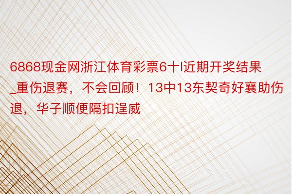 6868现金网浙江体育彩票6十l近期开奖结果_重伤退赛，不会回顾！13中13东契奇好襄助伤退，华子顺便隔扣逞威