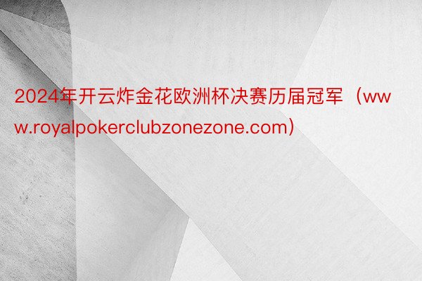 2024年开云炸金花欧洲杯决赛历届冠军（www.royalpokerclubzonezone.com）