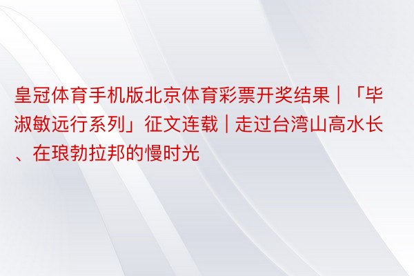 皇冠体育手机版北京体育彩票开奖结果 | 「毕淑敏远行系列」征