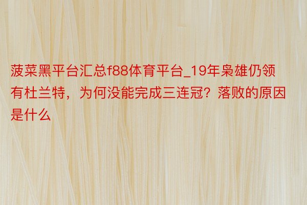 菠菜黑平台汇总f88体育平台_19年枭雄仍领有杜兰特，为何没能完成三连冠？落败的原因是什么