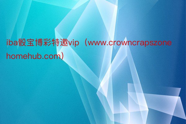 iba骰宝博彩特邀vip（www.crowncrapszonehomehub.com）