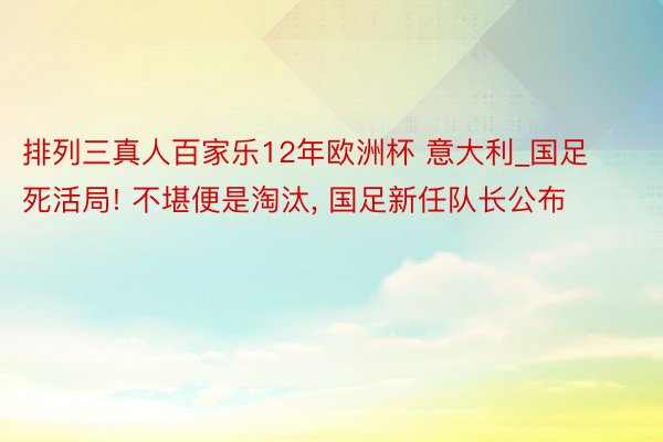 排列三真人百家乐12年欧洲杯 意大利_国足死活局! 不堪便是淘汰, 国足新任队长公布