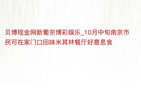 贝博现金网新葡京博彩娱乐_10月中旬南京市民可在家门口回味米其林餐厅好意思食