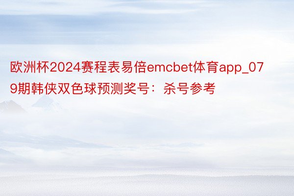 欧洲杯2024赛程表易倍emcbet体育app_079期韩侠双色球预测奖号：杀号参考