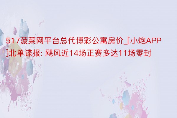 517菠菜网平台总代博彩公寓房价_[小炮APP]北单谍报: 飓风近14场正赛多达11场零封
