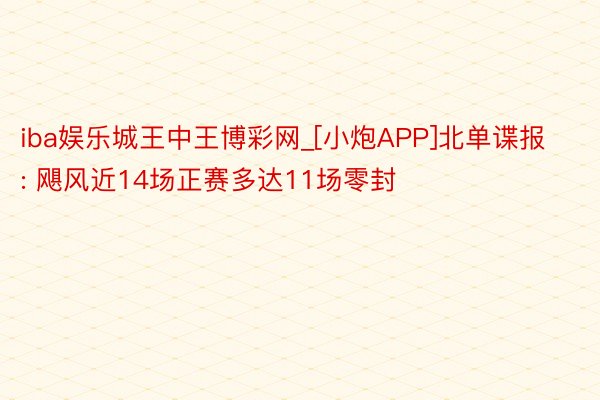 iba娱乐城王中王博彩网_[小炮APP]北单谍报: 飓风近14场正赛多达11场零封