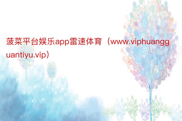 菠菜平台娱乐app雷速体育（www.viphuangguantiyu.vip）