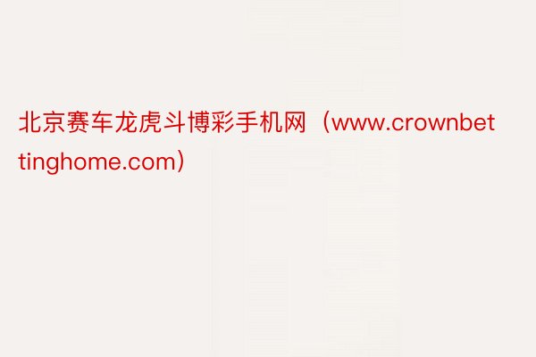 北京赛车龙虎斗博彩手机网（www.crownbettinghome.com）