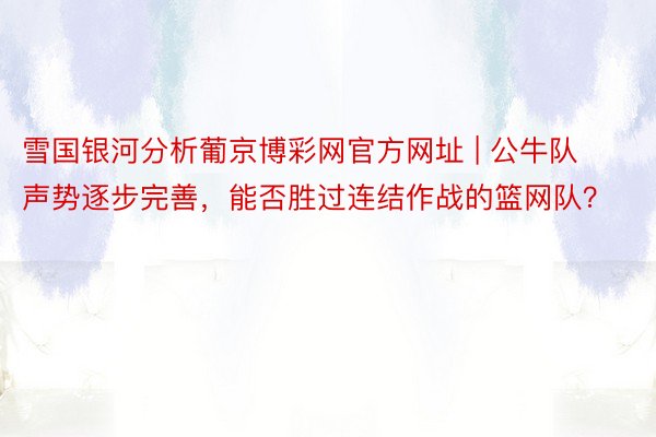 雪国银河分析葡京博彩网官方网址 | 公牛队声势逐步完善，能否胜过连结作战的篮网队？