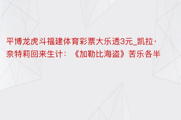 平博龙虎斗福建体育彩票大乐透3元_凯拉·奈特莉回来生计：《加