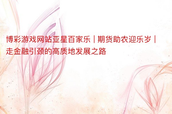 博彩游戏网站亚星百家乐 | 期货助农迎乐岁 | 走金融引颈的