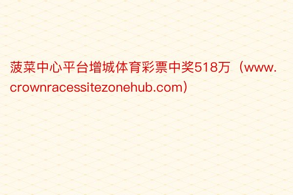 菠菜中心平台增城体育彩票中奖518万（www.crownra
