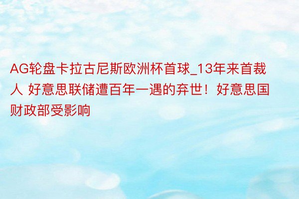 AG轮盘卡拉古尼斯欧洲杯首球_13年来首裁人 好意思联储遭百